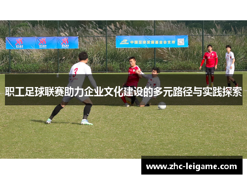 职工足球联赛助力企业文化建设的多元路径与实践探索