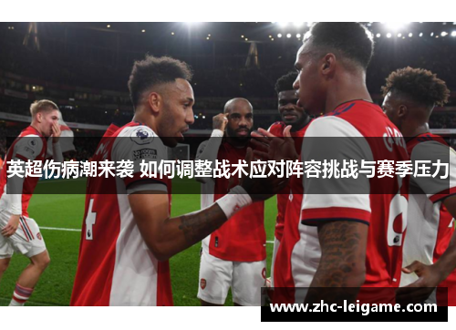 英超伤病潮来袭 如何调整战术应对阵容挑战与赛季压力