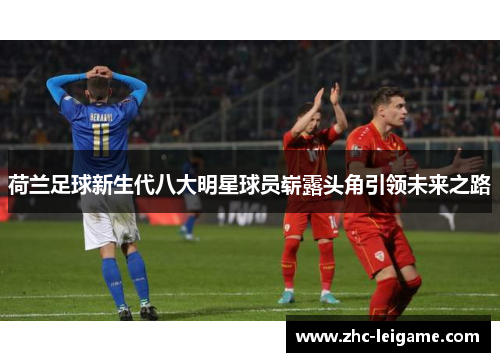 荷兰足球新生代八大明星球员崭露头角引领未来之路