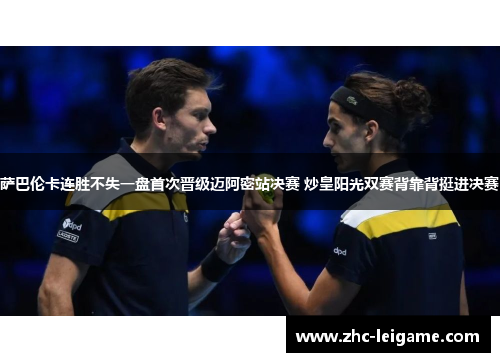 萨巴伦卡连胜不失一盘首次晋级迈阿密站决赛 炒皇阳光双赛背靠背挺进决赛