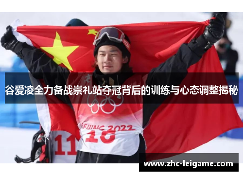 谷爱凌全力备战崇礼站夺冠背后的训练与心态调整揭秘