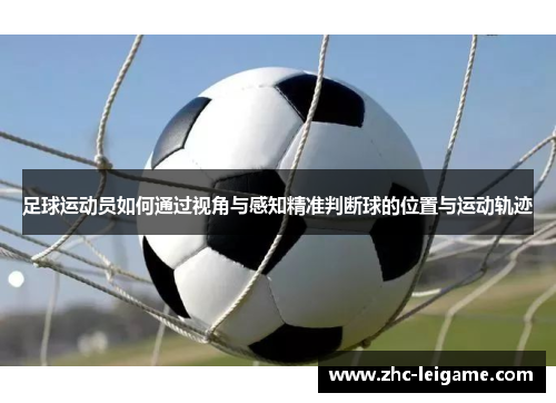 足球运动员如何通过视角与感知精准判断球的位置与运动轨迹 足球运动员如何通过视角与感知精准判断球的位置与运动轨迹