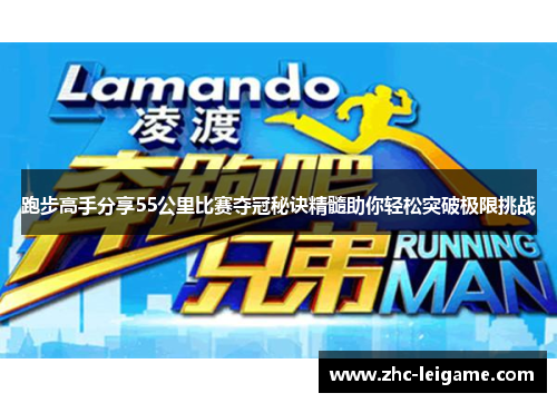 跑步高手分享55公里比赛夺冠秘诀精髓助你轻松突破极限挑战 跑步高手分享55公里比赛夺冠秘诀精髓助你轻松突破极限挑战