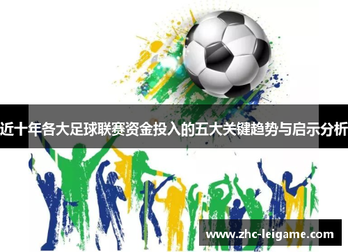 近十年各大足球联赛资金投入的五大关键趋势与启示分析 近十年各大足球联赛资金投入的五大关键趋势与启示分析