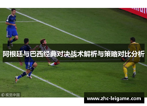 阿根廷与巴西经典对决战术解析与策略对比分析 阿根廷与巴西经典对决战术解析与策略对比分析