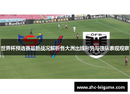 世界杯预选赛最新战况解析各大洲出线形势与强队表现观察