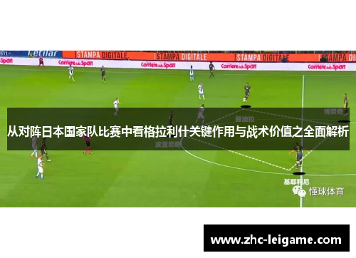 从对阵日本国家队比赛中看格拉利什关键作用与战术价值之全面解析 从对阵日本国家队比赛中看格拉利什关键作用与战术价值之全面解析