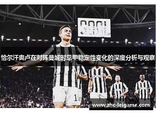 恰尔汗奥卢在对阵曼城时意甲稳定性变化的深度分析与观察