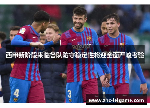 西甲新阶段来临各队防守稳定性将迎全面严峻考验 西甲新阶段来临各队防守稳定性将迎全面严峻考验