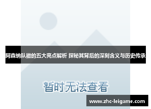 阿森纳队徽的五大亮点解析 探秘其背后的深刻含义与历史传承 阿森纳队徽的五大亮点解析 探秘其背后的深刻含义与历史传承