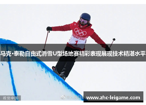 马克·泰勒自由式滑雪U型场地赛精彩表现展现技术精湛水平