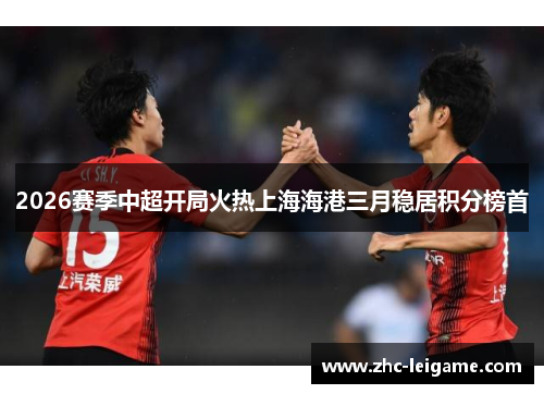 2026赛季中超开局火热上海海港三月稳居积分榜首