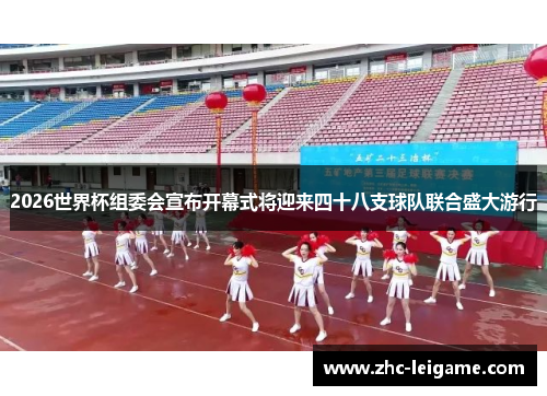 2026世界杯组委会宣布开幕式将迎来四十八支球队联合盛大游行