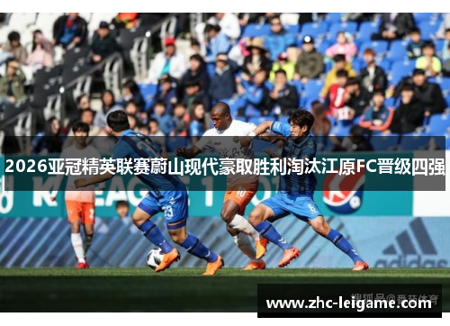 2026亚冠精英联赛蔚山现代豪取胜利淘汰江原FC晋级四强