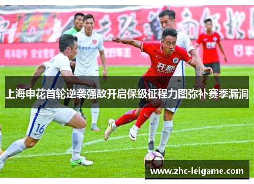 上海申花首轮逆袭强敌开启保级征程力图弥补赛季漏洞