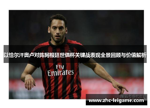 以恰尔汗奥卢对阵阿根廷世俱杯关键战表现全景回顾与价值解析