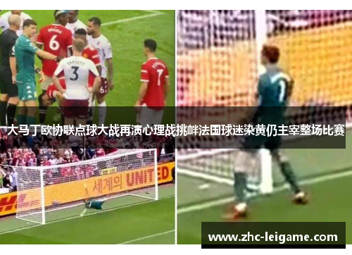 大马丁欧协联点球大战再演心理战挑衅法国球迷染黄仍主宰整场比赛