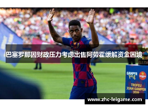 巴塞罗那因财政压力考虑出售阿劳霍缓解资金困境