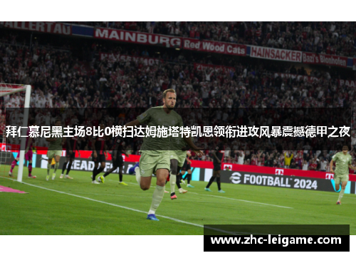 拜仁慕尼黑主场8比0横扫达姆施塔特凯恩领衔进攻风暴震撼德甲之夜