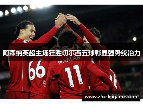 阿森纳英超主场狂胜切尔西五球彰显强势统治力 阿森纳英超主场狂胜切尔西五球彰显强势统治力