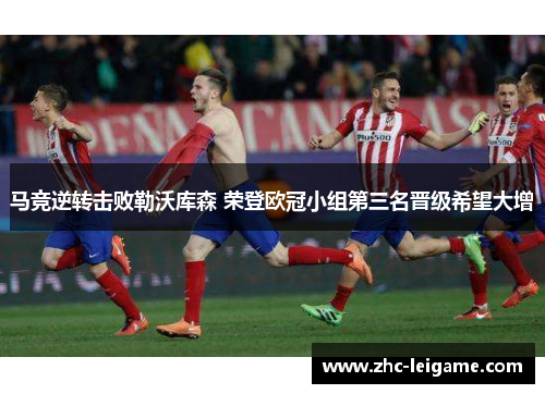 马竞逆转击败勒沃库森 荣登欧冠小组第三名晋级希望大增 马竞逆转击败勒沃库森 荣登欧冠小组第三名晋级希望大增