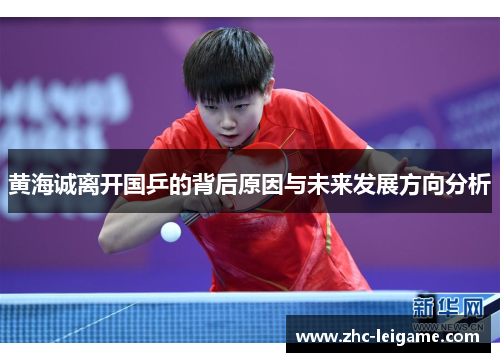 黄海诚离开国乒的背后原因与未来发展方向分析 黄海诚离开国乒的背后原因与未来发展方向分析