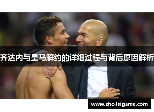 齐达内与皇马解约的详细过程与背后原因解析 齐达内与皇马解约的详细过程与背后原因解析