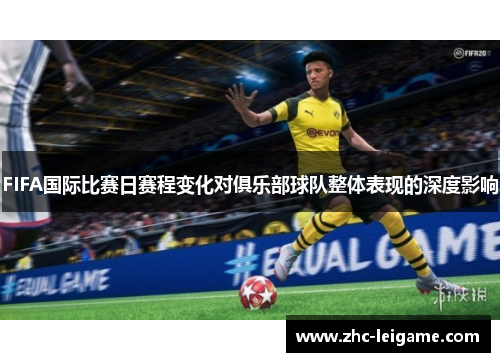 FIFA国际比赛日赛程变化对俱乐部球队整体表现的深度影响 FIFA国际比赛日赛程变化对俱乐部球队整体表现的深度影响