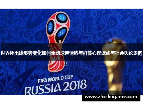 世界杯出线形势变化如何牵动球迷情绪与群体心理波动与社会舆论走向 世界杯出线形势变化如何牵动球迷情绪与群体心理波动与社会舆论走向