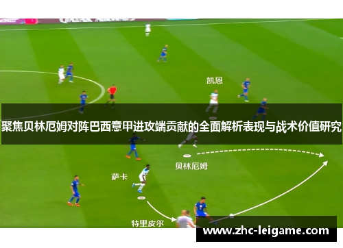 聚焦贝林厄姆对阵巴西意甲进攻端贡献的全面解析表现与战术价值研究 聚焦贝林厄姆对阵巴西意甲进攻端贡献的全面解析表现与战术价值研究
